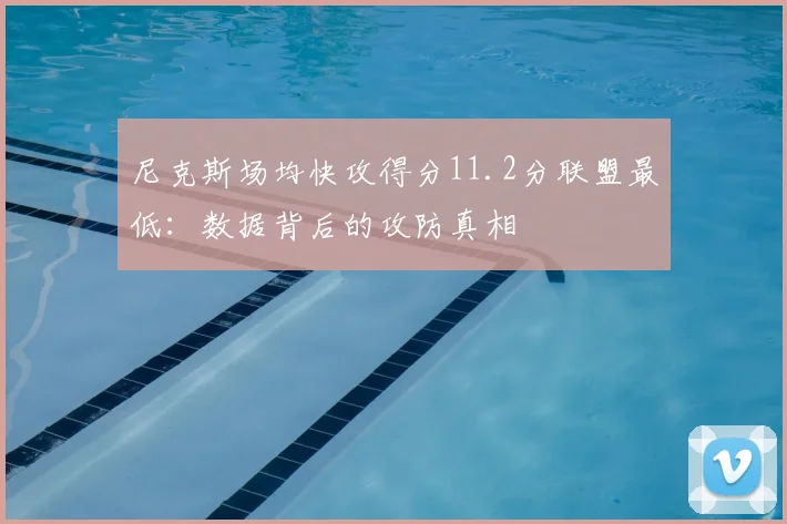 尼克斯场均快攻得分11.2分联盟最低：数据背后的攻防真相