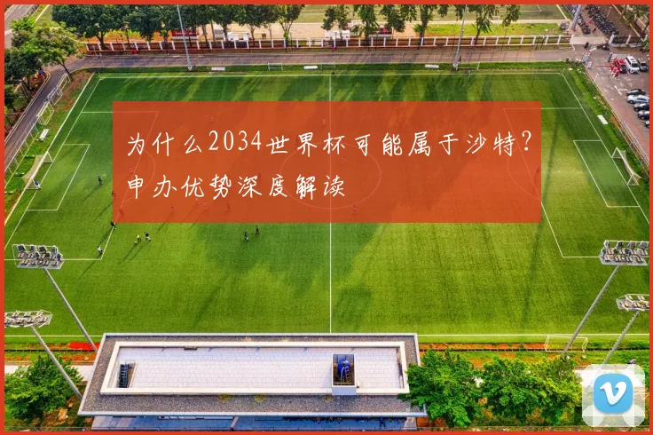为什么2034世界杯可能属于沙特？申办优势深度解读