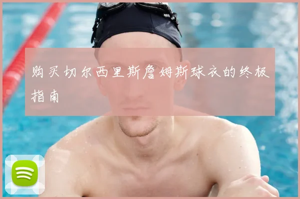 购买切尔西里斯詹姆斯球衣的终极指南