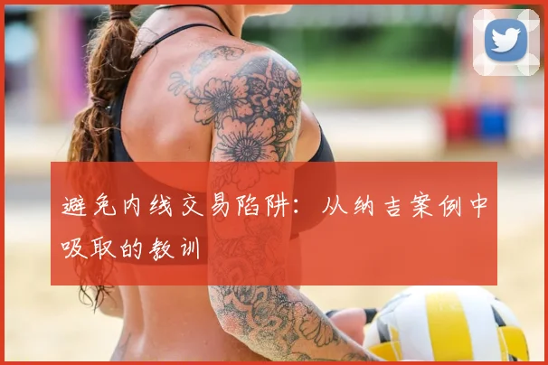 避免内线交易陷阱：从纳吉案例中吸取的教训