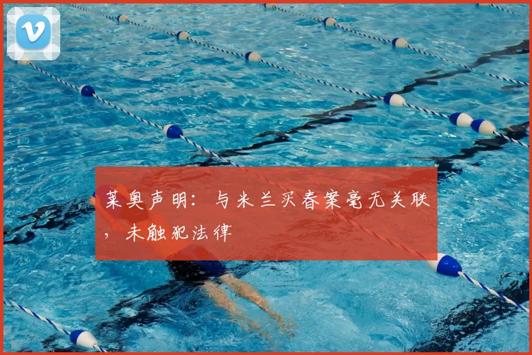 莱奥声明:与米兰买春案毫无关联,未触犯法律
