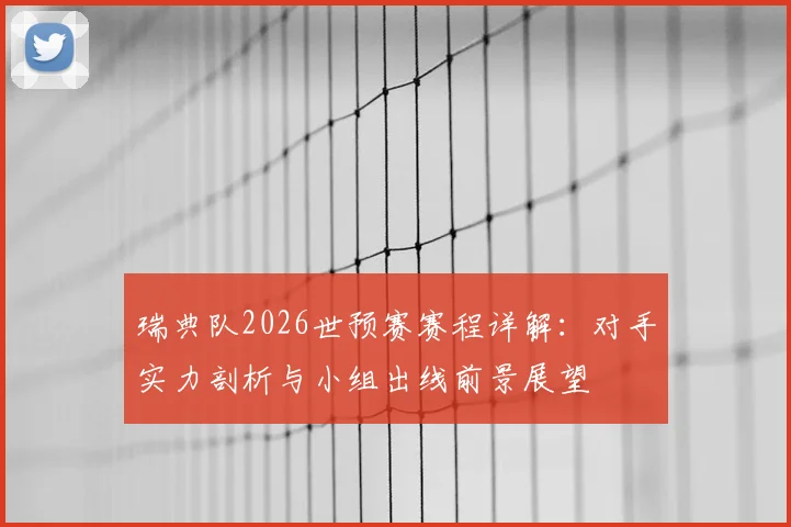 瑞典队2026世预赛赛程详解:对手实力剖析与小组出线前景展望