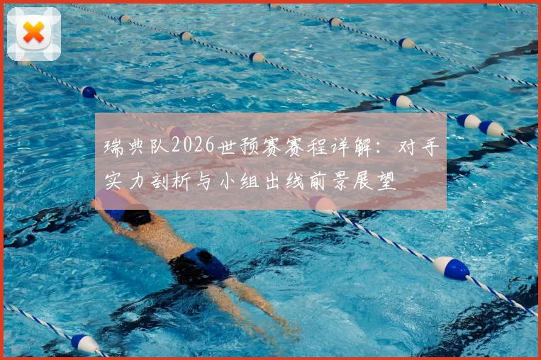 瑞典队2026世预赛赛程详解：对手实力剖析与小组出线前景展望