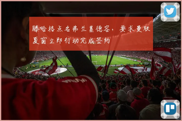 滕哈格点名弗兰基德容,要求曼联夏窗立即行动完成签约