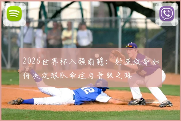2026世界杯八强前瞻：射正效率如何决定球队命运与晋级之路
