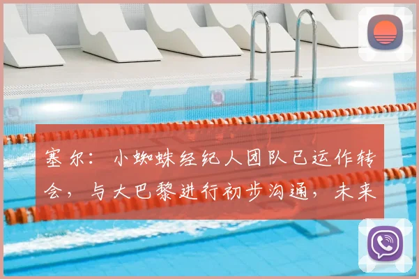 塞尔:小蜘蛛经纪人团队已运作转会,与大巴黎进行初步沟通,未来去向引关注