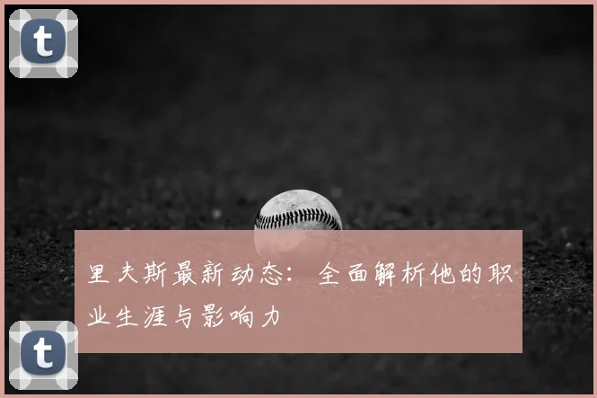 里夫斯最新动态:全面解析他的职业生涯与影响力