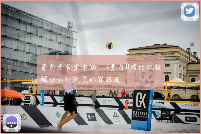 葡萄牙黄金中场:B费与B席的双核驱动如何改变比赛格局