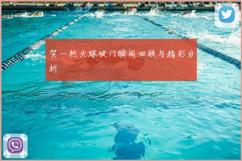 贺一然头球破门瞬间回顾与精彩分析