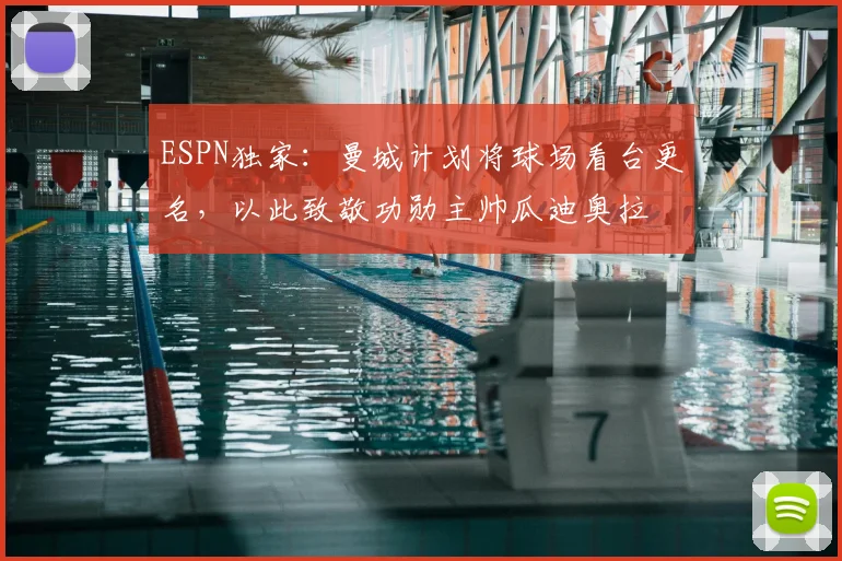 ESPN独家：曼城计划将球场看台更名，以此致敬功勋主帅瓜迪奥拉