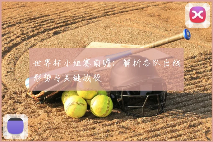 世界杯小组赛前瞻:解析各队出线形势与关键战役