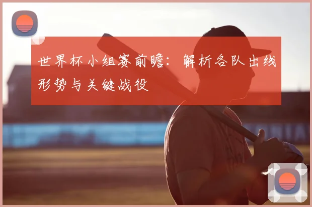 世界杯小组赛前瞻：解析各队出线形势与关键战役